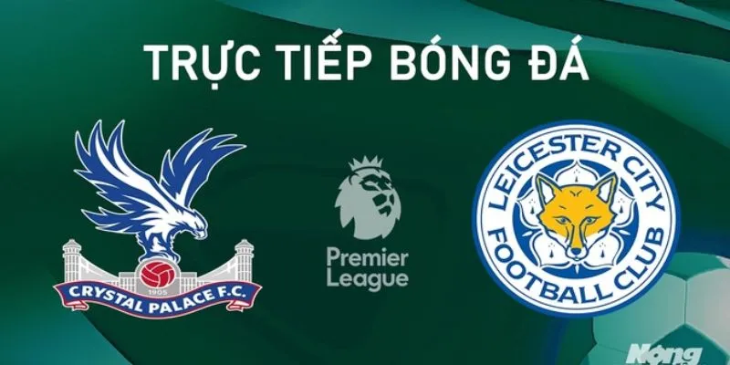 Phân tích sâu về trận đấu giữa Leicester City vs Crystal Palace